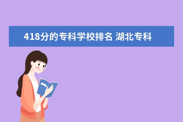 418分的专科学校排名 湖北专科学校排名榜及录取分数线