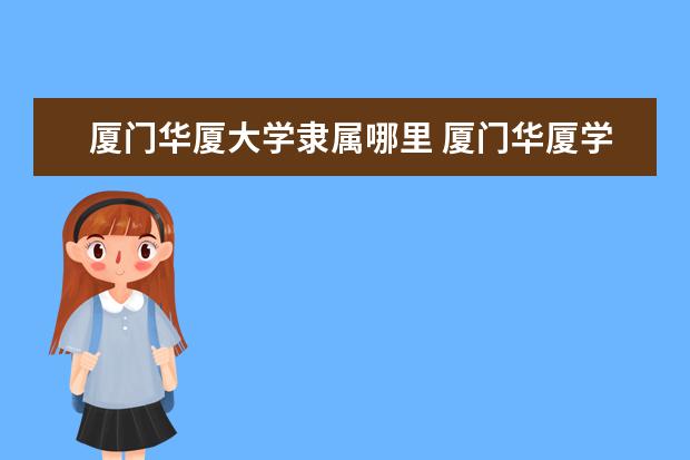 厦门华厦大学隶属哪里 厦门华厦学院在哪里