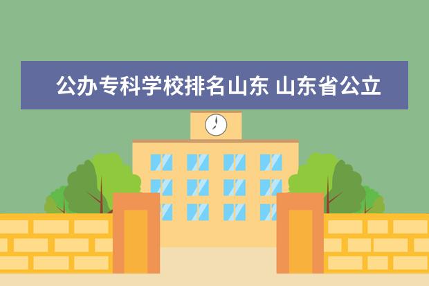 公办专科学校排名山东 山东省公立专科院校排名