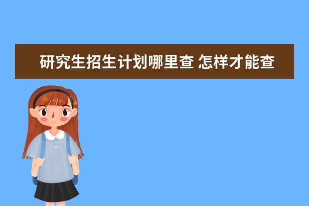 研究生招生计划哪里查 怎样才能查到每个学校的研究生招生人数