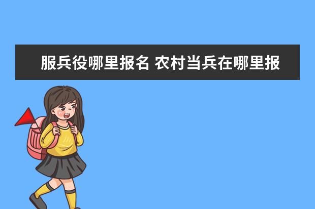 服兵役哪里报名 农村当兵在哪里报名