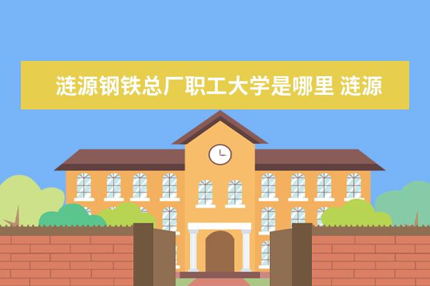 涟源钢铁总厂职工大学是哪里 涟源钢铁职工大学是几本