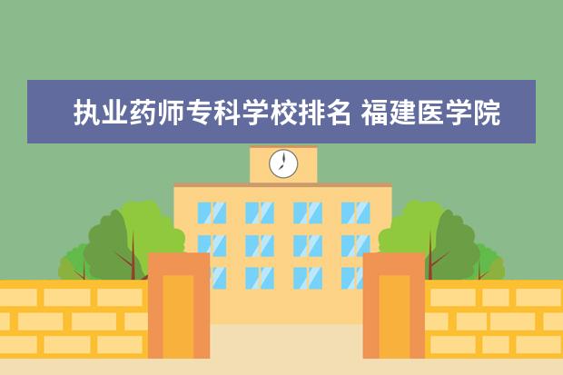 执业药师专科学校排名 福建医学院校排名