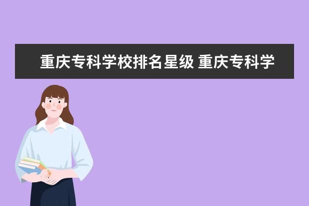 重庆专科学校排名星级 重庆专科学校排名前十