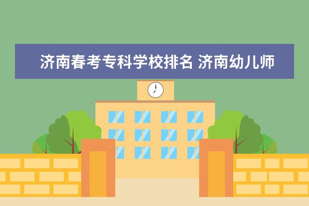 济南春考专科学校排名 济南幼儿师范高等专科学校春考分数线