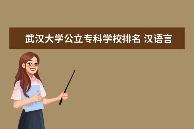 武汉大学公立专科学校排名 汉语言文学专业大学排名