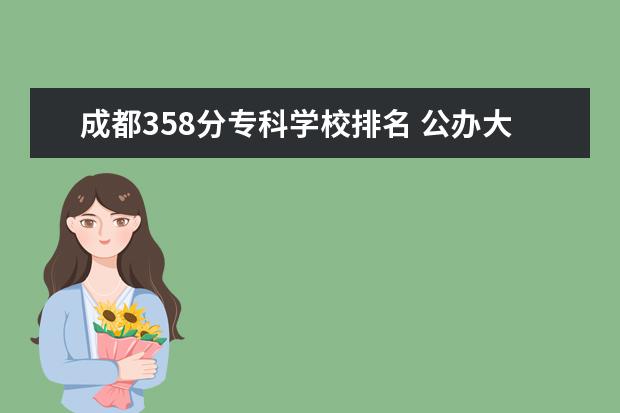 成都358分专科学校排名 公办大专院校哪个最好