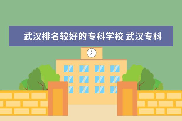 武汉排名较好的专科学校 武汉专科学校排名