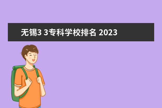 无锡3 3专科学校排名 2023无锡职业学校排名前十是哪些?