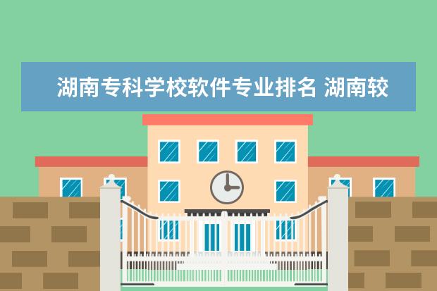 湖南专科学校软件专业排名 湖南较好的计算机专科院校