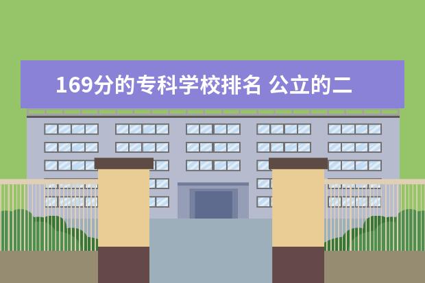 169分的专科学校排名 公立的二本大学排名