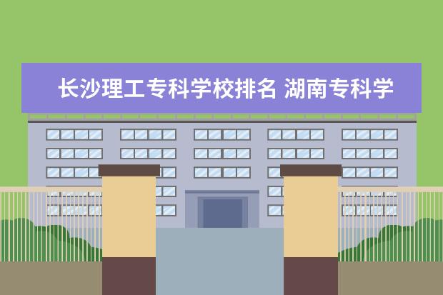 长沙理工专科学校排名 湖南专科学校排名