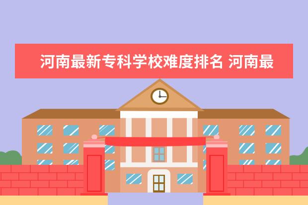 河南最新专科学校难度排名 河南最坑人的十大专科学校