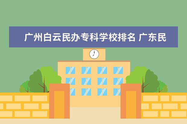 广州白云民办专科学校排名 广东民办专科学校排名