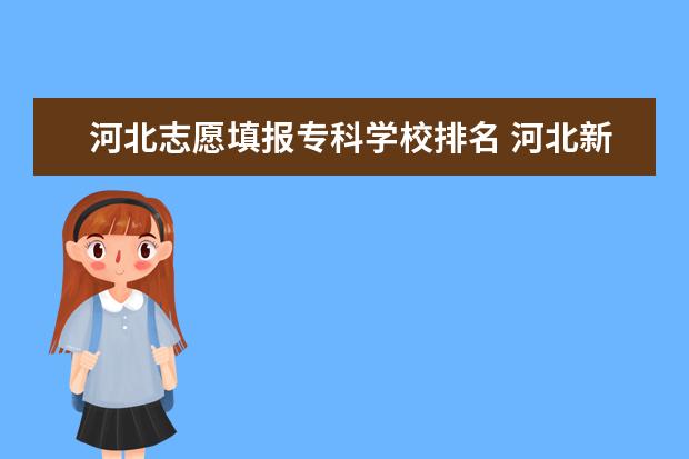 河北志愿填报专科学校排名 河北新高考专项计划如何填报志愿?填报几个学校几个...