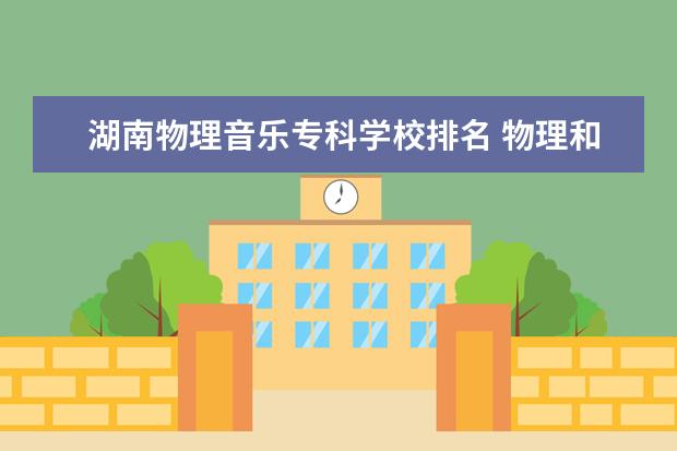 湖南物理音乐专科学校排名 物理和数学哪个难 求教 还有音乐