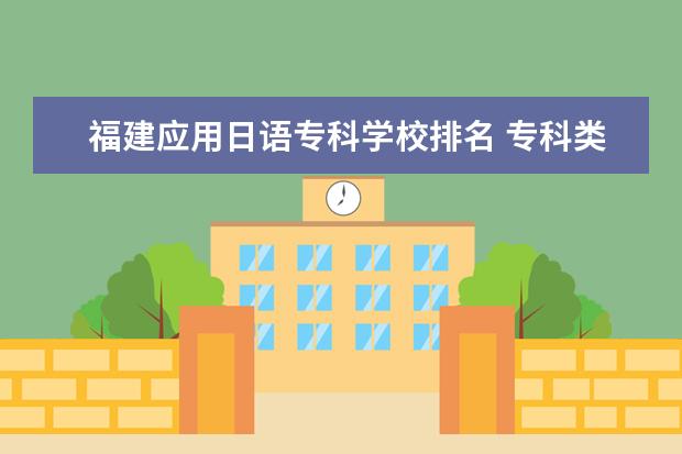 福建应用日语专科学校排名 专科类大学排名