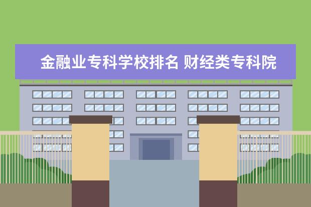 金融业专科学校排名 财经类专科院校排名