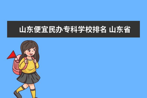 山东便宜民办专科学校排名 山东省最好的专科学校排名