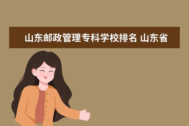 山东邮政管理专科学校排名 山东省济南市各地区的邮政编码是多少?