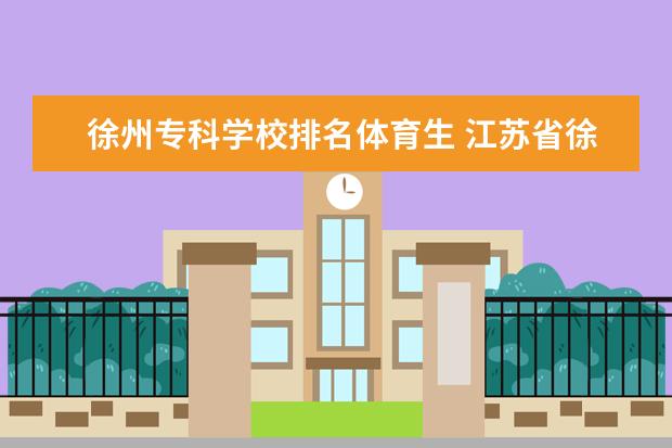 徐州专科学校排名体育生 江苏省徐州市有哪些技校