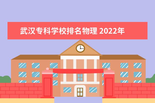 武汉专科学校排名物理 2022年重庆专科批投档分数线:物理类最高488分、历史...