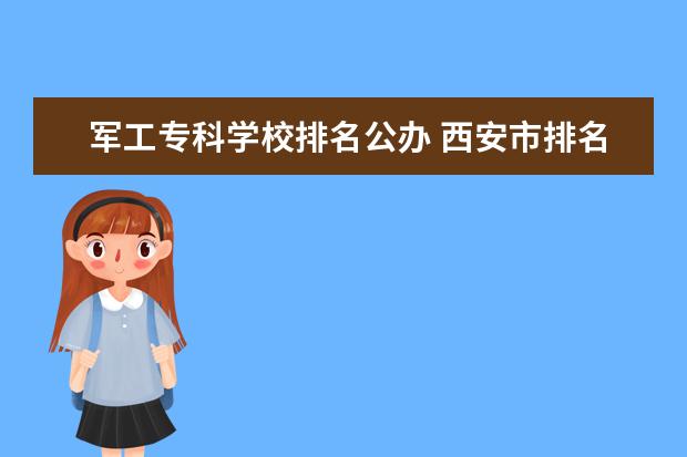 军工专科学校排名公办 西安市排名前十的职高