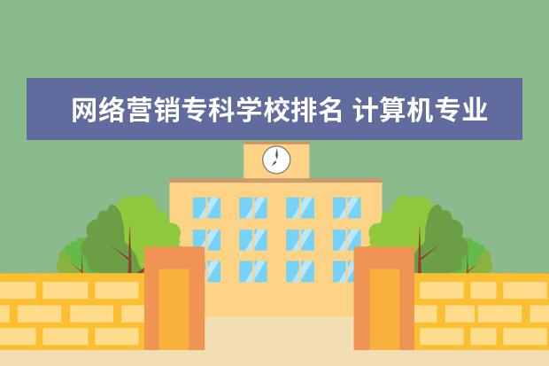 网络营销专科学校排名 计算机专业的专科学校哪个好?