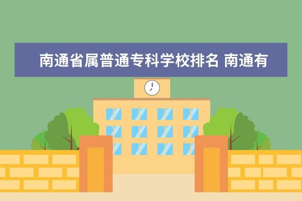 南通省属普通专科学校排名 南通有哪些大专院校?