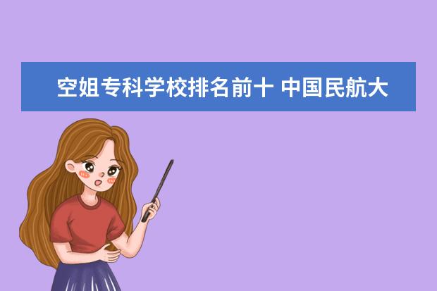 空姐专科学校排名前十 中国民航大学就业前景怎么样