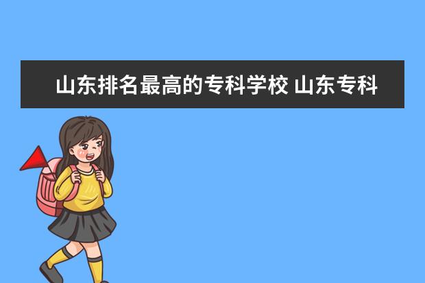 山东排名最高的专科学校 山东专科学校排名