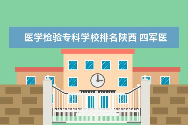 医学检验专科学校排名陕西 四军医大学录取分数线