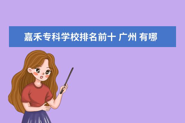 嘉禾专科学校排名前十 广州 有哪些 公办 技校
