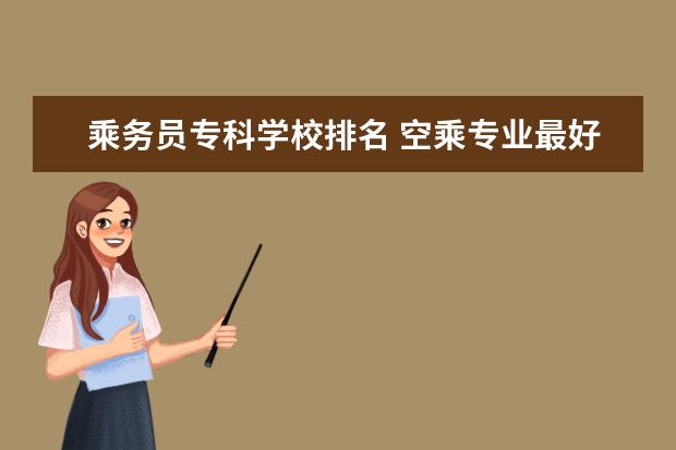 乘务员专科学校排名 空乘专业最好的专科?