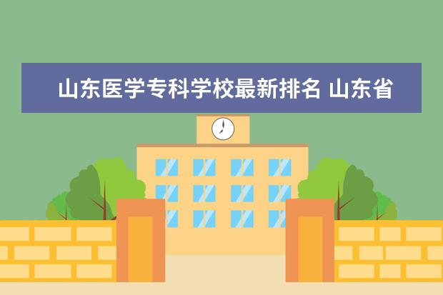 山东医学专科学校最新排名 山东省医学类专科院校排名