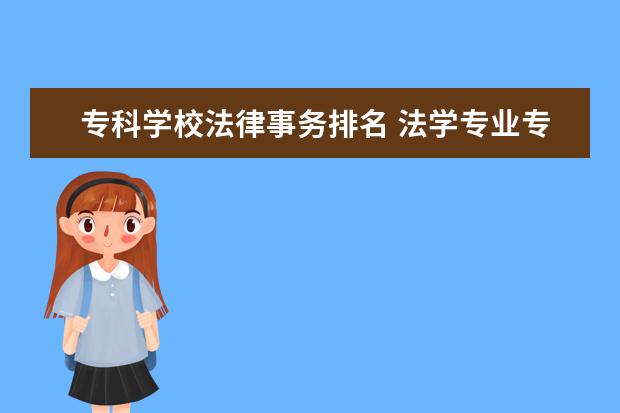 专科学校法律事务排名 法学专业专科学校排名