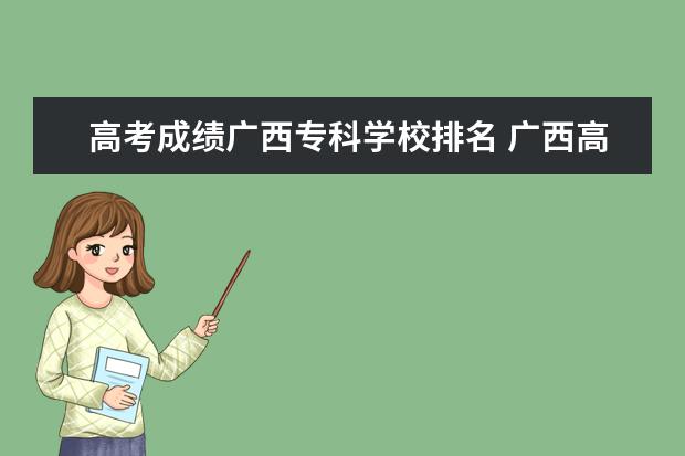 高考成绩广西专科学校排名 广西高职高专学校分数线