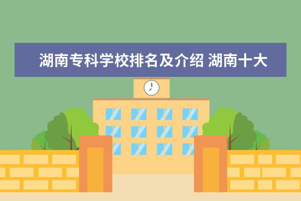 湖南专科学校排名及介绍 湖南十大专科学校