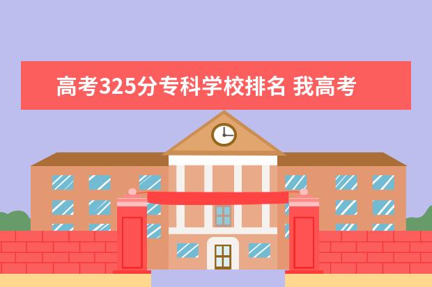 高考325分专科学校排名 我高考325分能上什么大学?