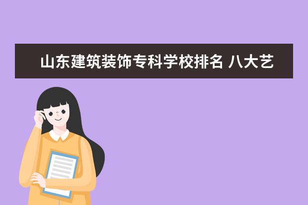 山东建筑装饰专科学校排名 八大艺术学院是哪几个?