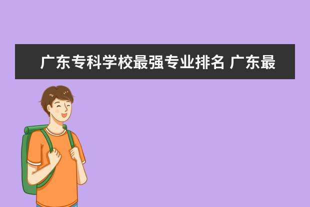 广东专科学校最强专业排名 广东最好专科学校排名