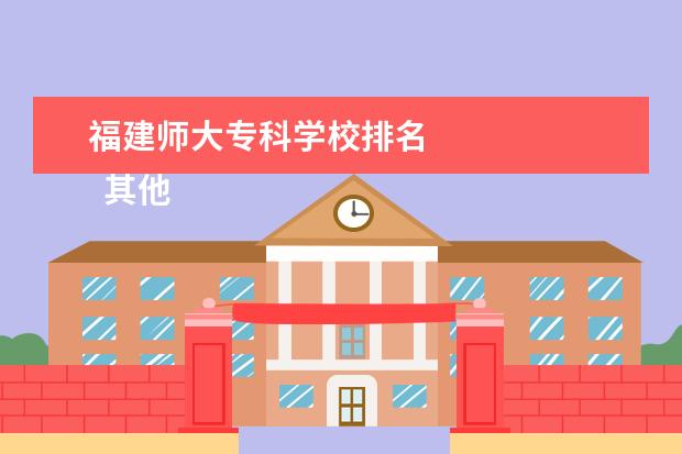 福建师大专科学校排名 
  其他信息：
  <br/>