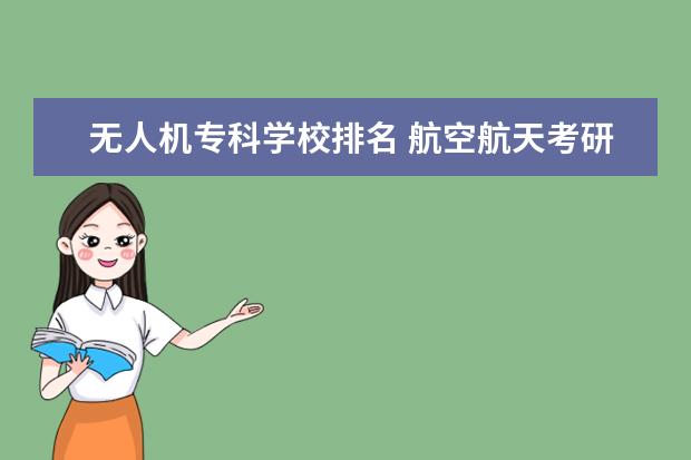 无人机专科学校排名 航空航天考研学校排名