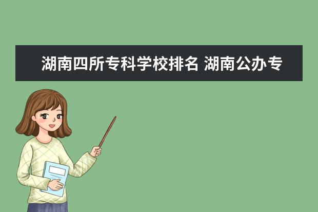 湖南四所专科学校排名 湖南公办专科学校的排名是?