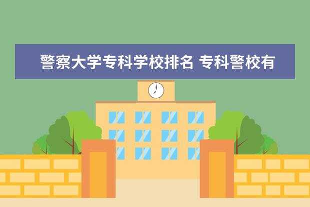 警察大学专科学校排名 专科警校有哪些