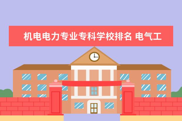 机电电力专业专科学校排名 电气工程及其自动化专业前50名的大学有哪些 - 百度...