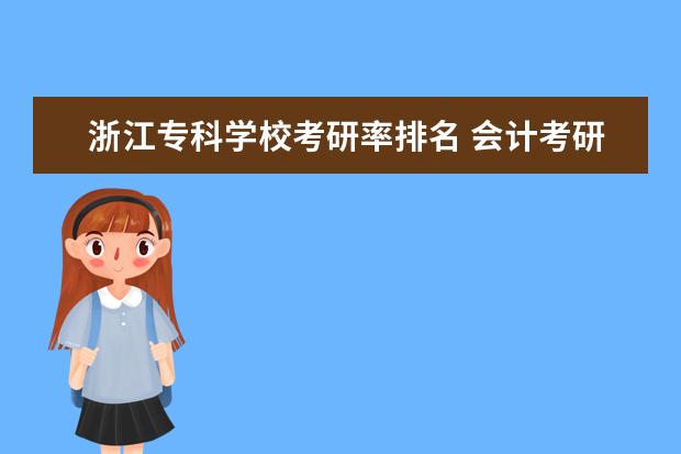 浙江专科学校考研率排名 会计考研,专硕,问一下哪些学校比较好考