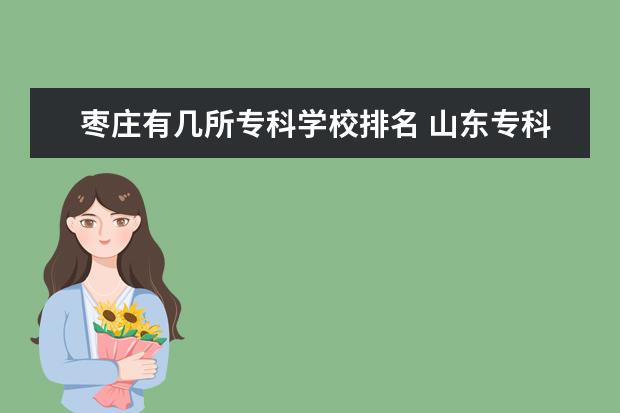枣庄有几所专科学校排名 山东专科学校排行榜