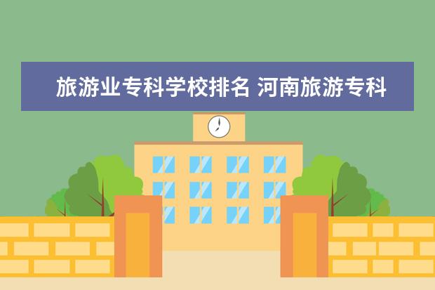旅游业专科学校排名 河南旅游专科学校排名
