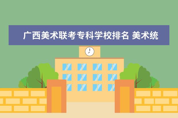 广西美术联考专科学校排名 美术统考没过省合格线怎么办?